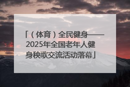 （体育）全民健身——2025年全国老年人健身秧歌交流活动落幕