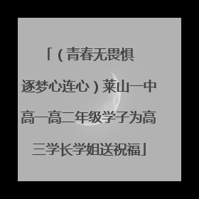 （青春无畏惧   逐梦心连心）莱山一中高一高二年级学子为高三学长学姐送祝福