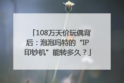 108万天价玩偶背后：泡泡玛特的“IP印钞机”能转多久？