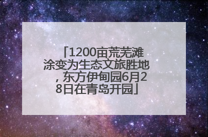 1200亩荒芜滩涂变为生态文旅胜地，东方伊甸园6月28日在青岛开园