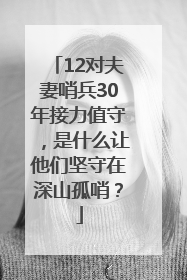 12对夫妻哨兵30年接力值守，是什么让他们坚守在深山孤哨？