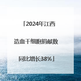 2024年江西造血干细胞捐献数同比增长38%