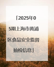 2025年05期上海市黄浦区食品安全监督抽检信息