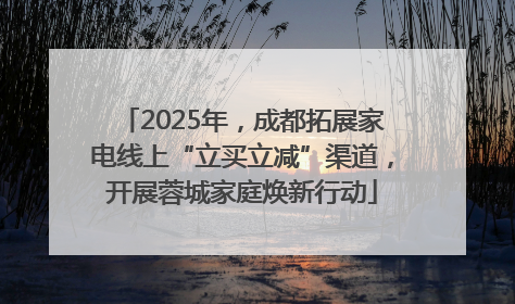 2025年，成都拓展家电线上“立买立减”渠道，开展蓉城家庭焕新行动