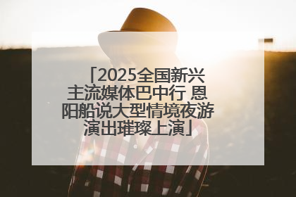 2025全国新兴主流媒体巴中行 恩阳船说大型情境夜游演出璀璨上演