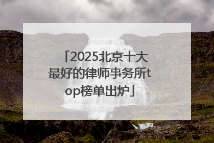 2025北京十大最好的律师事务所top榜单出炉