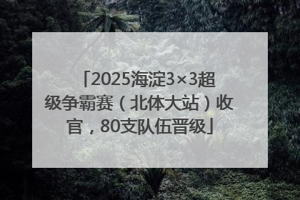 2025海淀3×3超级争霸赛（北体大站）收官，80支队伍晋级