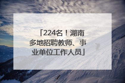 224名！湖南多地招聘教师、事业单位工作人员