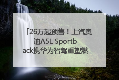26万起预售！上汽奥迪A5L Sportback携华为智驾重塑燃油豪华轿跑标杆