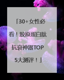 30+女性必看！胶原蛋白肽抗衰神器TOP5大测评！
