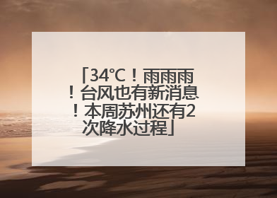 34℃！雨雨雨！台风也有新消息！本周苏州还有2次降水过程