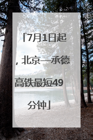 7月1日起，北京—承德高铁最短49分钟