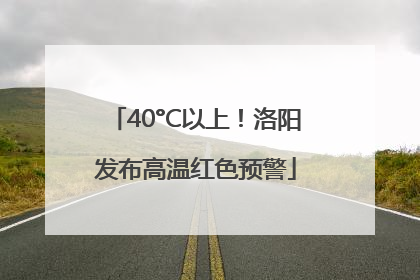 40°C以上！洛阳发布高温红色预警