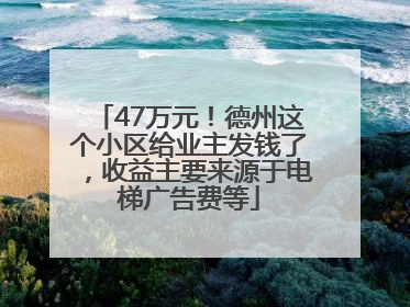 47万元！德州这个小区给业主发钱了，收益主要来源于电梯广告费等