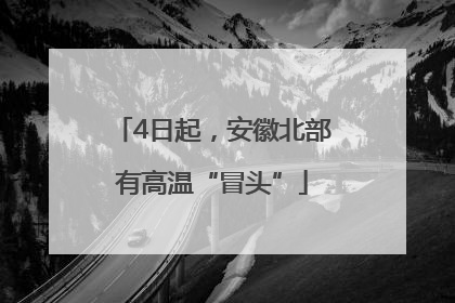 4日起，安徽北部有高温“冒头”