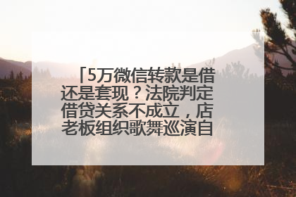 5万微信转款是借还是套现？法院判定借贷关系不成立，店老板组织歌舞巡演自我“恢复名誉”