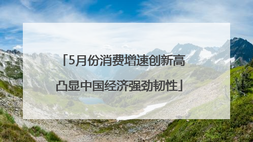 5月份消费增速创新高 凸显中国经济强劲韧性