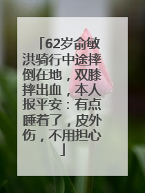 62岁俞敏洪骑行中途摔倒在地，双膝摔出血，本人报平安：有点睡着了，皮外伤，不用担心