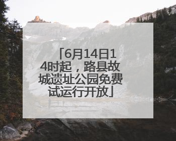 6月14日14时起，路县故城遗址公园免费试运行开放