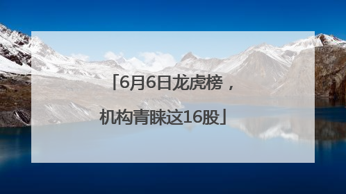 6月6日龙虎榜，机构青睐这16股