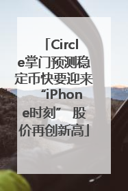Circle掌门预测稳定币快要迎来“iPhone时刻” 股价再创新高