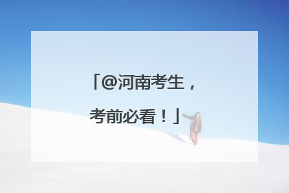@河南考生，考前必看！