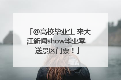 @高校毕业生 来大江新闻show毕业季 送景区门票！