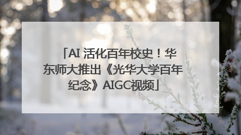 AI 活化百年校史！华东师大推出《光华大学百年纪念》AIGC视频