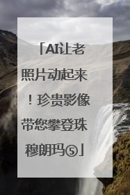 AI让老照片动起来！珍贵影像带您攀登珠穆朗玛⑤