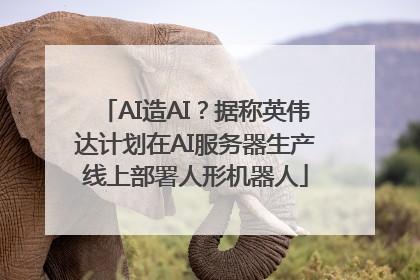 AI造AI？据称英伟达计划在AI服务器生产线上部署人形机器人
