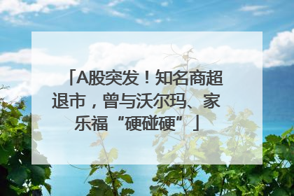 A股突发！知名商超退市，曾与沃尔玛、家乐福“硬碰硬”