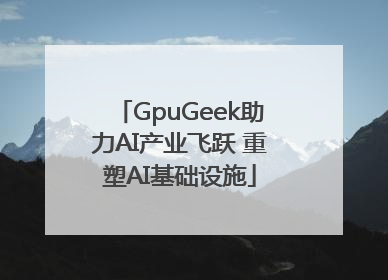 GpuGeek助力AI产业飞跃 重塑AI基础设施