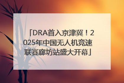 DRA首入京津冀！2025年中国无人机竞速联赛廊坊站盛大开幕