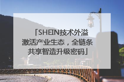 SHEIN技术外溢激活产业生态，全链条共享智造升级密码